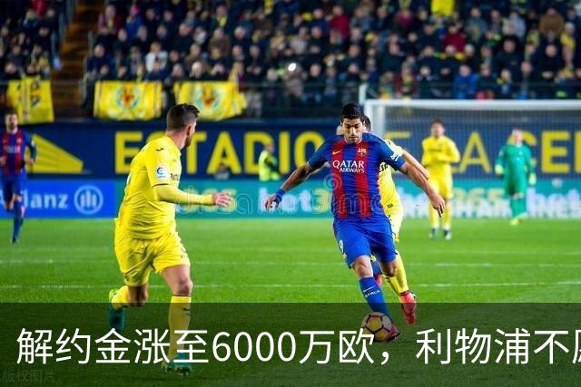 解约金涨至6000万欧，利物浦不愿冬窗5000万镑签奥托比